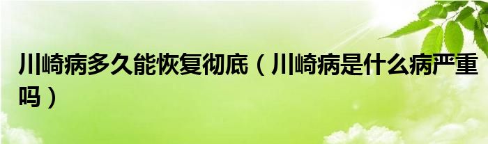 川崎病多久能恢復(fù)徹底（川崎病是什么病嚴(yán)重嗎）