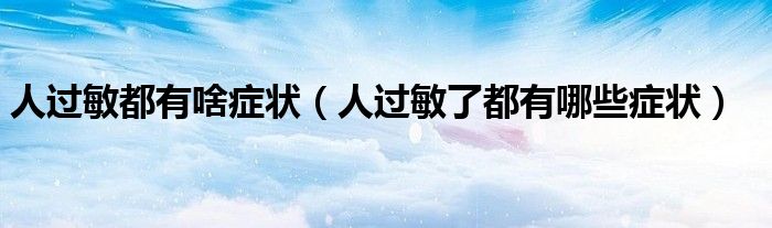 人過(guò)敏都有啥癥狀（人過(guò)敏了都有哪些癥狀）