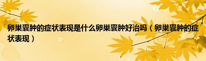 卵巢囊腫的癥狀表現(xiàn)是什么卵巢囊腫好治嗎（卵巢囊腫的癥狀表現(xiàn)）