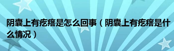 陰囊上有疙瘩是怎么回事（陰囊上有疙瘩是什么情況）