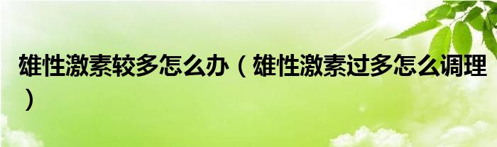 雄性激素較多怎么辦（雄性激素過(guò)多怎么調(diào)理）