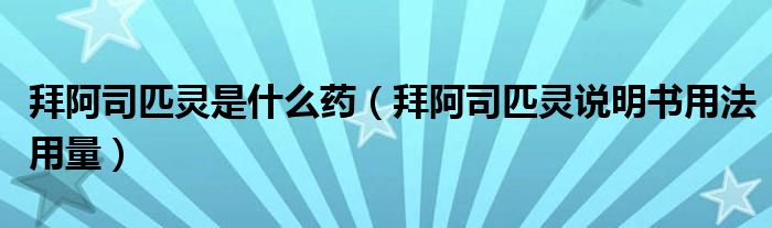 拜阿司匹靈是什么藥（拜阿司匹靈說(shuō)明書(shū)用法用量）