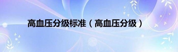 高血壓分級標(biāo)準(zhǔn)（高血壓分級）