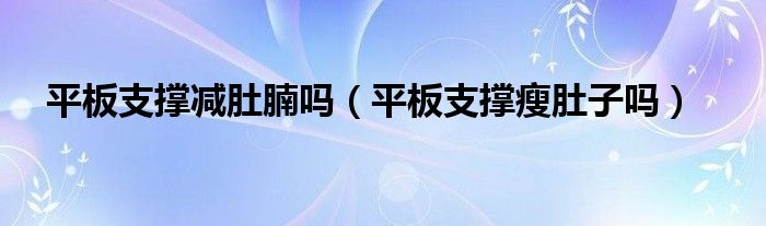 平板支撐減肚腩嗎（平板支撐瘦肚子嗎）