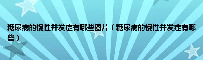 糖尿病的慢性并發(fā)癥有哪些圖片（糖尿病的慢性并發(fā)癥有哪些）