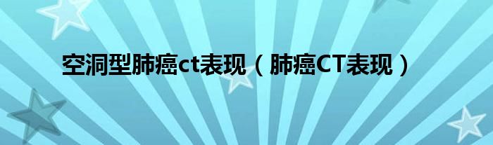 空洞型肺癌ct表現(xiàn)（肺癌CT表現(xiàn)）