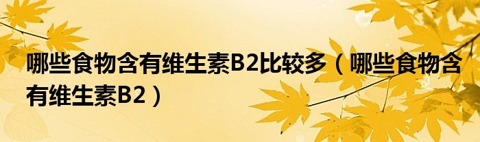 哪些食物含有維生素B2比較多（哪些食物含有維生素B2）