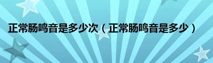 正常腸鳴音是多少次（正常腸鳴音是多少）