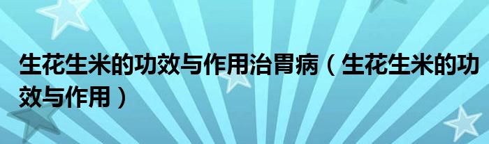 生花生米的功效與作用治胃?。ㄉㄉ椎墓πc作用）