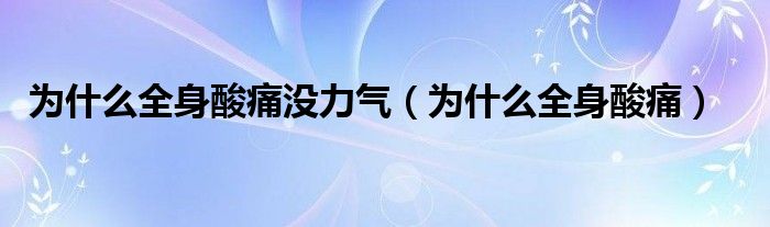 為什么全身酸痛沒(méi)力氣（為什么全身酸痛）