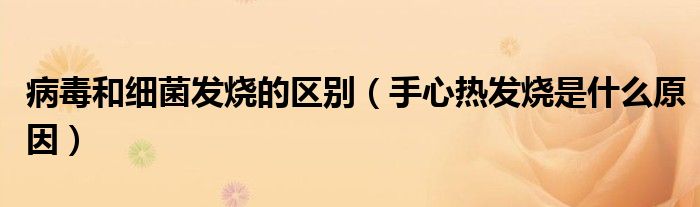 病毒和細(xì)菌發(fā)燒的區(qū)別（手心熱發(fā)燒是什么原因）