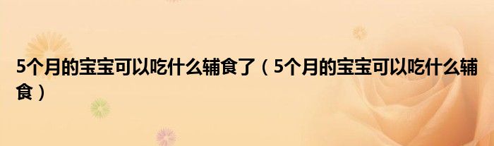 5個月的寶寶可以吃什么輔食了（5個月的寶寶可以吃什么輔食）