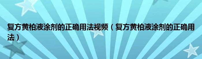 復(fù)方黃柏液涂劑的正確用法視頻（復(fù)方黃柏液涂劑的正確用法）