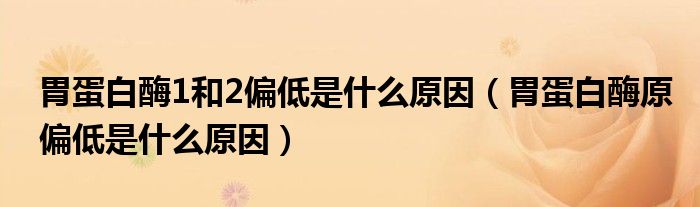 胃蛋白酶1和2偏低是什么原因（胃蛋白酶原偏低是什么原因）