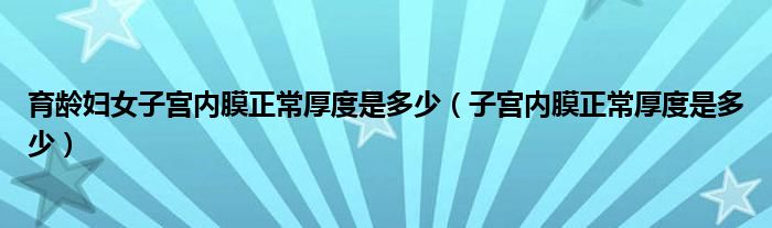 育齡婦女子宮內膜正常厚度是多少（子宮內膜正常厚度是多少）