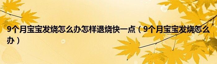 9個(gè)月寶寶發(fā)燒怎么辦怎樣退燒快一點(diǎn)（9個(gè)月寶寶發(fā)燒怎么辦）