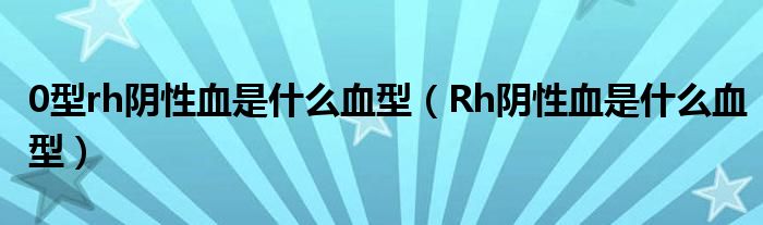 0型rh陰性血是什么血型（Rh陰性血是什么血型）