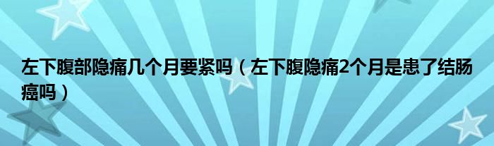 左下腹部隱痛幾個月要緊嗎（左下腹隱痛2個月是患了結腸癌嗎）