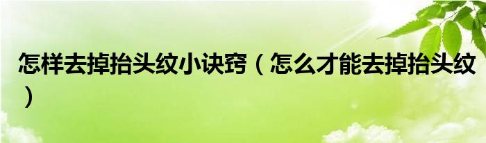 怎樣去掉抬頭紋小訣竅（怎么才能去掉抬頭紋）