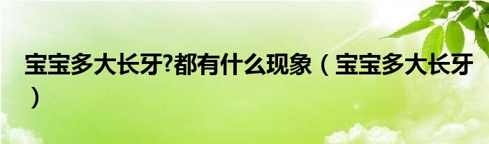 寶寶多大長牙?都有什么現(xiàn)象（寶寶多大長牙）