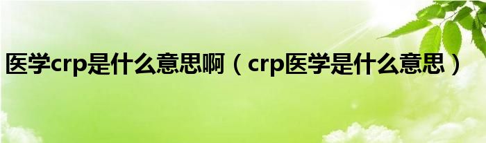 醫(yī)學(xué)crp是什么意思?。╟rp醫(yī)學(xué)是什么意思）