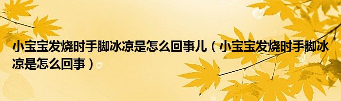 小寶寶發(fā)燒時手腳冰涼是怎么回事兒（小寶寶發(fā)燒時手腳冰涼是怎么回事）