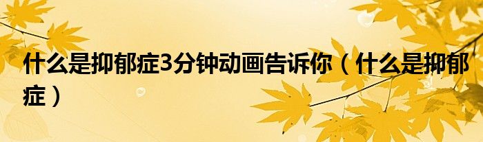 什么是抑郁癥3分鐘動(dòng)畫告訴你（什么是抑郁癥）