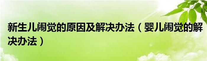 新生兒鬧覺(jué)的原因及解決辦法（嬰兒鬧覺(jué)的解決辦法）