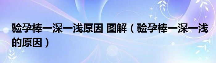 驗(yàn)孕棒一深一淺原因 圖解（驗(yàn)孕棒一深一淺的原因）