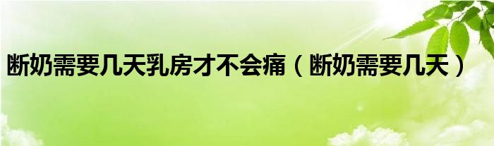 斷奶需要幾天乳房才不會(huì)痛（斷奶需要幾天）