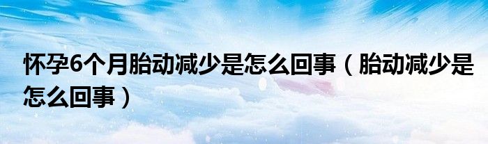 懷孕6個(gè)月胎動減少是怎么回事（胎動減少是怎么回事）