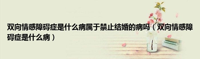 雙向情感障礙癥是什么病屬于禁止結(jié)婚的病嗎（雙向情感障礙癥是什么?。?class='thumb lazy' /></a>
		    <header>
		<h2><a  href=