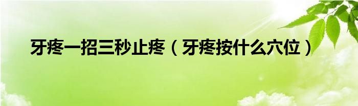 牙疼一招三秒止疼（牙疼按什么穴位）