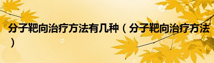 分子靶向治療方法有幾種（分子靶向治療方法）