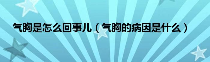 氣胸是怎么回事兒（氣胸的病因是什么）