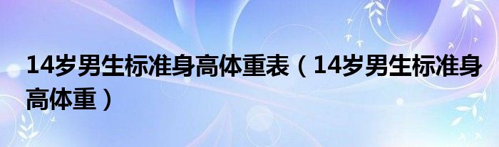 14歲男生標(biāo)準(zhǔn)身高體重表（14歲男生標(biāo)準(zhǔn)身高體重）