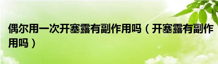 偶爾用一次開塞露有副作用嗎（開塞露有副作用嗎）