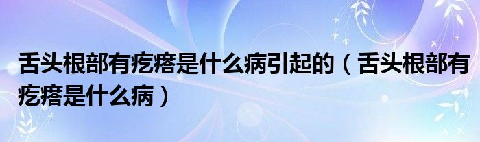 舌頭根部有疙瘩是什么病引起的（舌頭根部有疙瘩是什么?。? /></span>
		<span id=