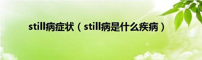 still病癥狀（still病是什么疾?。? /></span>
		<span id=