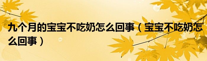 九個(gè)月的寶寶不吃奶怎么回事（寶寶不吃奶怎么回事）