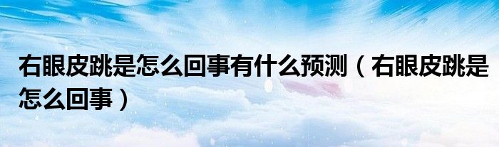 右眼皮跳是怎么回事有什么預(yù)測(cè)（右眼皮跳是怎么回事）