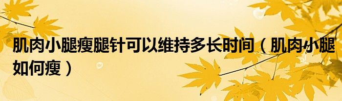 肌肉小腿瘦腿針可以維持多長時間（肌肉小腿如何瘦）