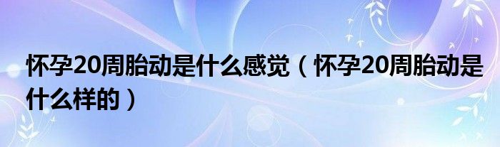 懷孕20周胎動是什么感覺（懷孕20周胎動是什么樣的）