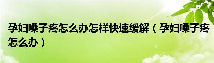 孕婦嗓子疼怎么辦怎樣快速緩解（孕婦嗓子疼怎么辦）