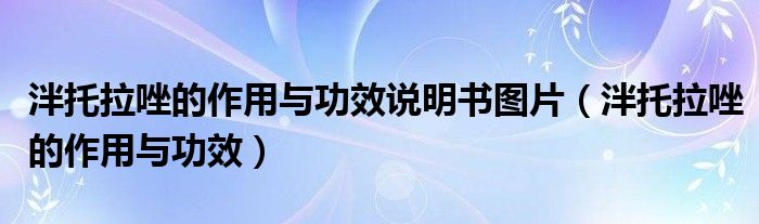 泮托拉唑的作用與功效說(shuō)明書(shū)圖片（泮托拉唑的作用與功效）