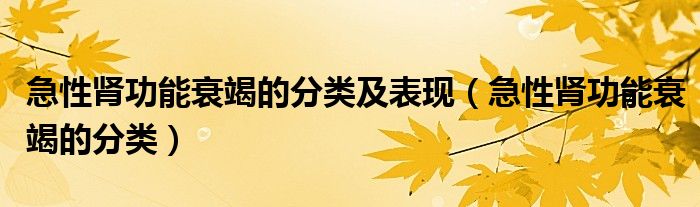 急性腎功能衰竭的分類(lèi)及表現(xiàn)（急性腎功能衰竭的分類(lèi)）