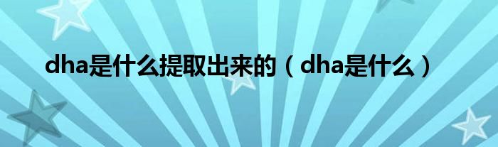 dha是什么提取出來(lái)的（dha是什么）