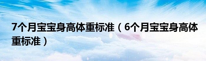 7個月寶寶身高體重標(biāo)準（6個月寶寶身高體重標(biāo)準）