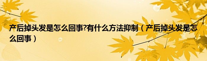 產后掉頭發(fā)是怎么回事?有什么方法抑制（產后掉頭發(fā)是怎么回事）