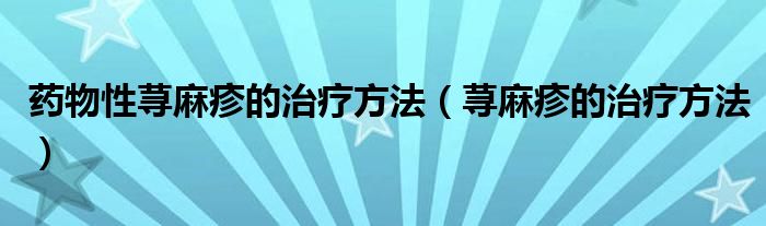 藥物性蕁麻疹的治療方法（蕁麻疹的治療方法）